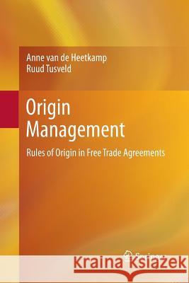 Origin Management: Rules of Origin in Free Trade Agreements Anne van de Heetkamp, Ruud Tusveld 9783642431470 Springer-Verlag Berlin and Heidelberg GmbH & 