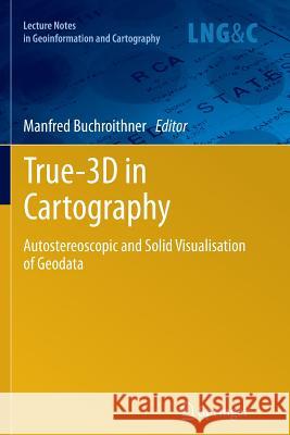 True-3D in Cartography: Autostereoscopic and Solid Visualisation of Geodata Buchroithner, Manfred 9783642431883 Springer