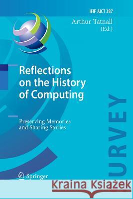 Reflections on the History of Computing: Preserving Memories and Sharing Stories Arthur Tatnall 9783642432040 Springer-Verlag Berlin and Heidelberg GmbH & 