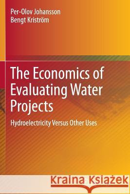 The Economics of Evaluating Water Projects: Hydroelectricity Versus Other Uses Per-Olov Johansson, Bengt Kriström 9783642432057 Springer-Verlag Berlin and Heidelberg GmbH & 