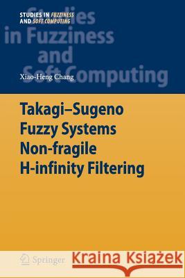 Takagi-Sugeno Fuzzy Systems Non-Fragile H-Infinity Filtering Chang, Xiao-Heng 9783642432705