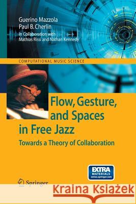 Flow, Gesture, and Spaces in Free Jazz: Towards a Theory of Collaboration Mazzola, Guerino 9783642432842