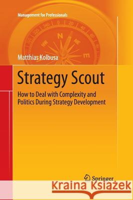 Strategy Scout: How to Deal with Complexity and Politics During Strategy Development Kolbusa, Matthias 9783642432873 Springer