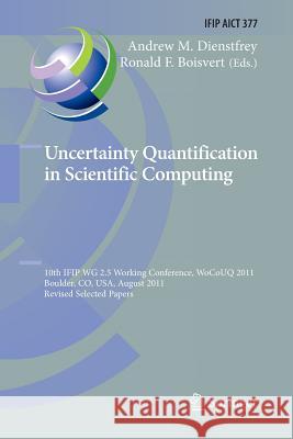 Uncertainty Quantification in Scientific Computing: 10th Ifip Wg 2.5 Working Conference, Wocouq 2011, Boulder, Co, Usa, August 1-4, 2011, Revised Sele Dienstfrey, Andrew 9783642432934 Springer