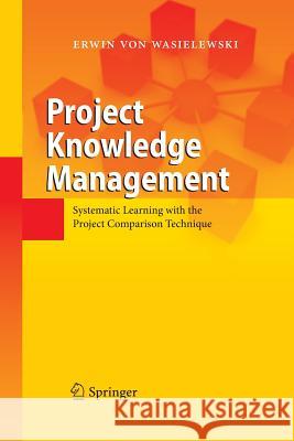 Project Knowledge Management: Systematic Learning with the Project Comparison Technique Wasielewski, Erwin 9783642433191 Springer
