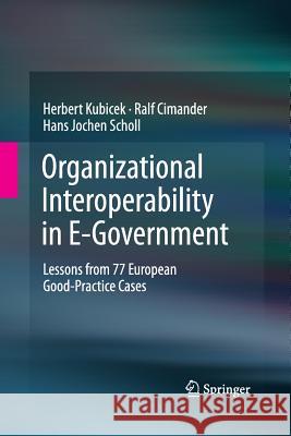 Organizational Interoperability in E-Government: Lessons from 77 European Good-Practice Cases Kubicek, Herbert 9783642433344