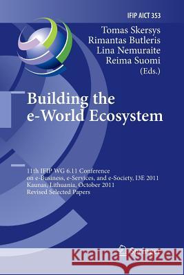 Building the e-World Ecosystem: 11th IFIP WG 6.11 Conference on e-Business, e-Services, and e-Society, I3E 2011, Kaunas, Lithuania, October 12-14, 2011, Revised Selected Papers Tomas Skersys, Rimantas Butleris, Lina Nemuraite, Reima Suomi 9783642433504
