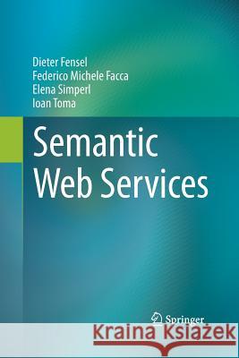 Semantic Web Services Dieter Fensel, Federico Michele Facca, Elena Simperl, Ioan Toma 9783642433856