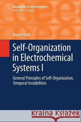 Self-Organization in Electrochemical Systems I: General Principles of Self-organization. Temporal Instabilities Marek Orlik 9783642434020 Springer-Verlag Berlin and Heidelberg GmbH & 