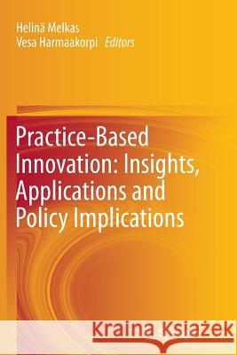 Practice-Based Innovation: Insights, Applications and Policy Implications Helinä Melkas, Vesa Harmaakorpi 9783642434389 Springer-Verlag Berlin and Heidelberg GmbH & 