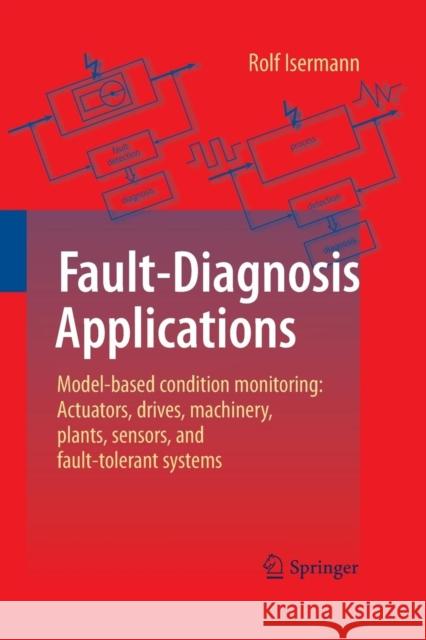 Fault-Diagnosis Applications: Model-Based Condition Monitoring: Actuators, Drives, Machinery, Plants, Sensors, and Fault-Tolerant Systems Isermann, Rolf 9783642434761 Springer