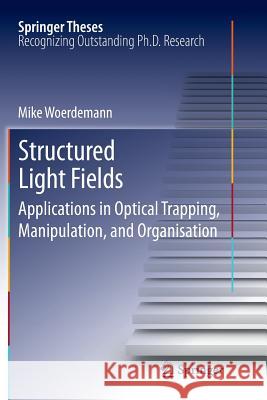 Structured Light Fields: Applications in Optical Trapping, Manipulation, and Organisation Wördemann, Mike 9783642434938 Springer