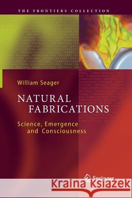 Natural Fabrications: Science, Emergence and Consciousness William Seager 9783642435218 Springer-Verlag Berlin and Heidelberg GmbH & 