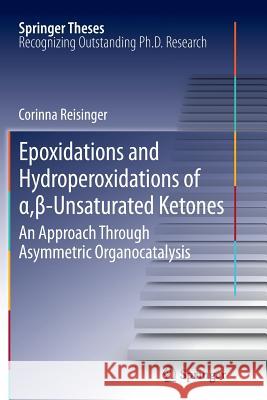 Epoxidations and Hydroperoxidations of α,β-Unsaturated Ketones: An Approach Through Asymmetric Organocatalysis Reisinger, Corinna 9783642435331 Springer