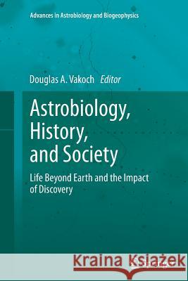 Astrobiology, History, and Society: Life Beyond Earth and the Impact of Discovery Vakoch, Douglas A. 9783642435409 Springer