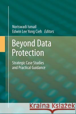 Beyond Data Protection: Strategic Case Studies and Practical Guidance Ismail, Noriswadi 9783642435591 Springer