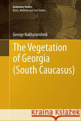 The Vegetation of Georgia (South Caucasus) George Nakhutsrishvili 9783642436154 Springer