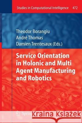 Service Orientation in Holonic and Multi Agent Manufacturing and Robotics Theodor Borangiu Andre Thomas Damien Trentesaux 9783642436215 Springer