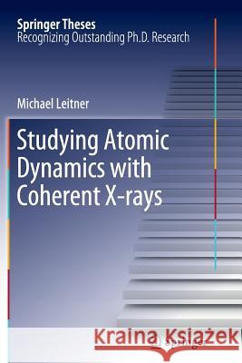 Studying Atomic Dynamics with Coherent X-rays Michael Leitner 9783642436222 Springer-Verlag Berlin and Heidelberg GmbH & 