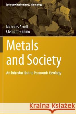 Metals and Society: An Introduction to Economic Geology Nicholas Arndt, Clément Ganino 9783642436512 Springer-Verlag Berlin and Heidelberg GmbH & 