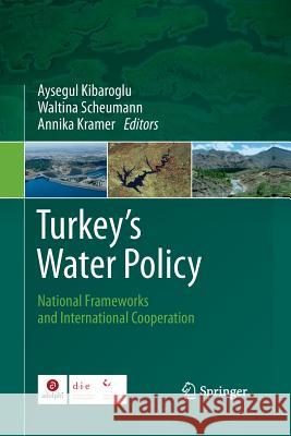 Turkey's Water Policy: National Frameworks and International Cooperation Kibaroglu, Aysegul 9783642436710