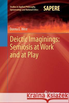 Deictic Imaginings: Semiosis at Work and at Play Donna E. West 9783642436727