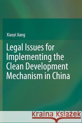 Legal Issues for Implementing the Clean Development Mechanism in China Xiaoyi Jiang 9783642436789 Springer