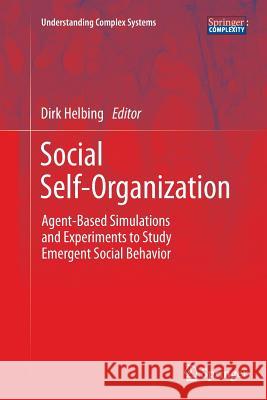 Social Self-Organization: Agent-Based Simulations and Experiments to Study Emergent Social Behavior Dirk Helbing 9783642436802