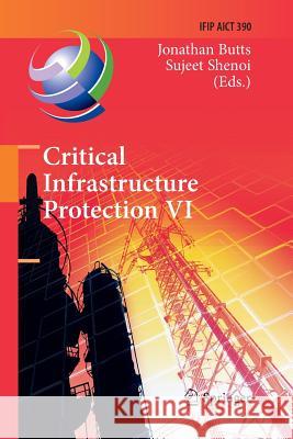 Critical Infrastructure Protection VI: 6th IFIP WG 11.10 International Conference, ICCIP 2012, Washington, DC, USA, March 19-21, 2012, Revised Selected Papers Jonathan Butts, Sujeet Shenoi 9783642436857