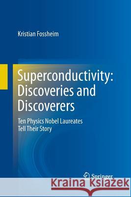 Superconductivity: Discoveries and Discoverers: Ten Physics Nobel Laureates Tell Their Story Fossheim, Kristian 9783642436932 Springer