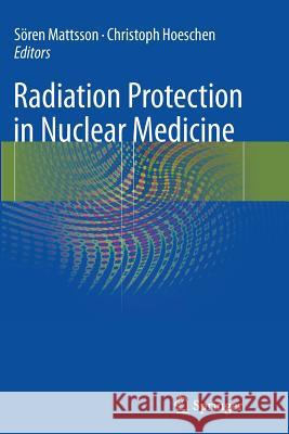 Radiation Protection in Nuclear Medicine Soren Mattsson Christoph Hoeschen 9783642437168 Springer