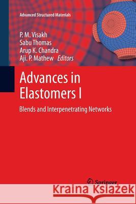 Advances in Elastomers I: Blends and Interpenetrating Networks Visakh, P. M. 9783642437281