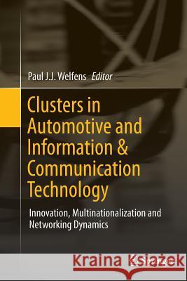 Clusters in Automotive and Information & Communication Technology: Innovation, Multinationalization and Networking Dynamics Welfens, Paul J. J. 9783642437458 Springer
