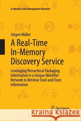 A Real-Time In-Memory Discovery Service: Leveraging Hierarchical Packaging Information in a Unique Identifier Network to Retrieve Track and Trace Info Müller, Jürgen 9783642437670 Springer