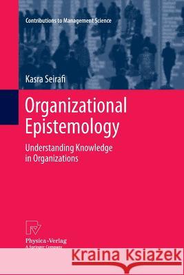 Organizational Epistemology: Understanding Knowledge in Organizations Seirafi, Kasra 9783642437731 Physica-Verlag