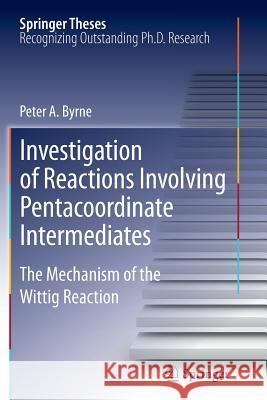 Investigation of Reactions Involving Pentacoordinate Intermediates: The Mechanism of the Wittig Reaction Byrne, Peter A. 9783642437878