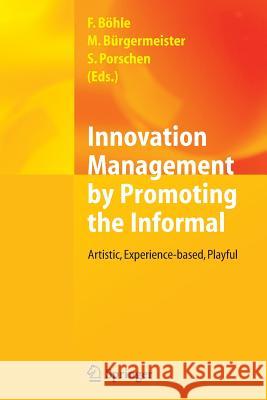 Innovation Management by Promoting the Informal: Artistic, Experience-Based, Playful Böhle, Fritz 9783642438639 Springer