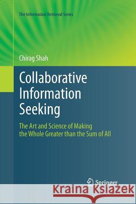Collaborative Information Seeking: The Art and Science of Making the Whole Greater than the Sum of All Chirag Shah 9783642438998