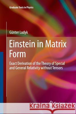 Einstein in Matrix Form: Exact Derivation of the Theory of Special and General Relativity Without Tensors Ludyk, Günter 9783642439063