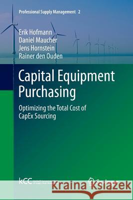 Capital Equipment Purchasing: Optimizing the Total Cost of Capex Sourcing Hofmann, Erik 9783642439087 Springer