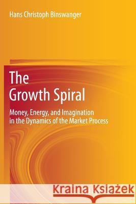 The Growth Spiral: Money, Energy, and Imagination in the Dynamics of the Market Process Binswanger, Hans Christoph 9783642440014