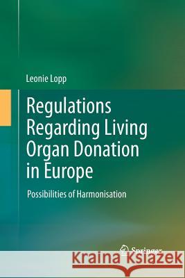Regulations Regarding Living Organ Donation in Europe: Possibilities of Harmonisation Lopp, Leonie 9783642440625 Springer
