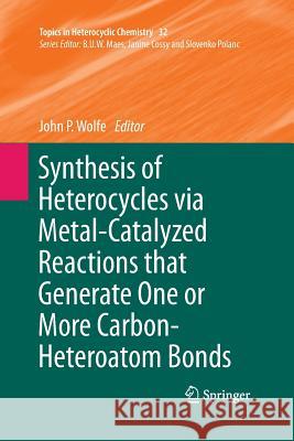 Synthesis of Heterocycles Via Metal-Catalyzed Reactions That Generate One or More Carbon-Heteroatom Bonds Wolfe, John P. 9783642440649 Springer