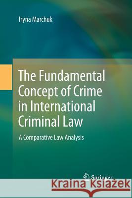 The Fundamental Concept of Crime in International Criminal Law: A Comparative Law Analysis Marchuk, Iryna 9783642440892 Springer