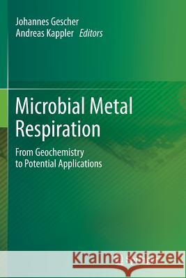 Microbial Metal Respiration: From Geochemistry to Potential Applications Johannes Gescher, Andreas Kappler 9783642441387