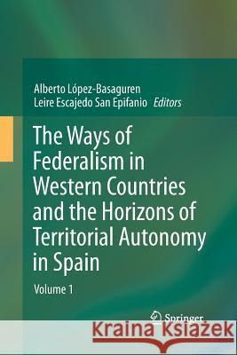 The Ways of Federalism in Western Countries and the Horizons of Territorial Autonomy in Spain: Volume 1 López -. Basaguren, Alberto 9783642441493 Springer