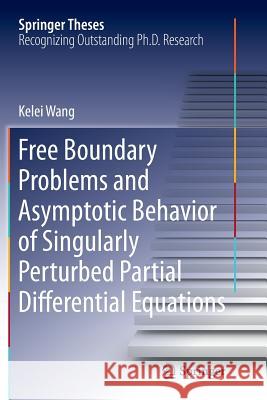 Free Boundary Problems and Asymptotic Behavior of Singularly Perturbed Partial Differential Equations Kelei Wang 9783642442483 Springer