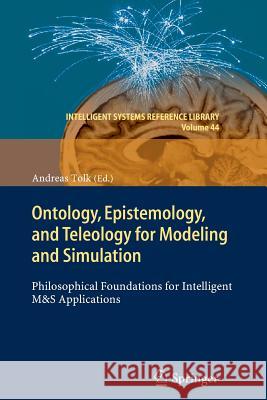 Ontology, Epistemology, and Teleology for Modeling and Simulation: Philosophical Foundations for Intelligent M&S Applications Andreas Tolk 9783642442810