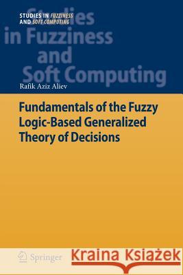 Fundamentals of the Fuzzy Logic-Based Generalized Theory of Decisions Rafik Aziz Aliev 9783642443435