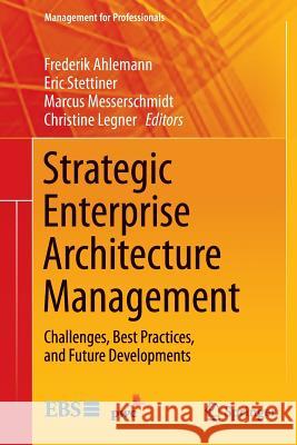 Strategic Enterprise Architecture Management: Challenges, Best Practices, and Future Developments Ahlemann, Frederik 9783642443800